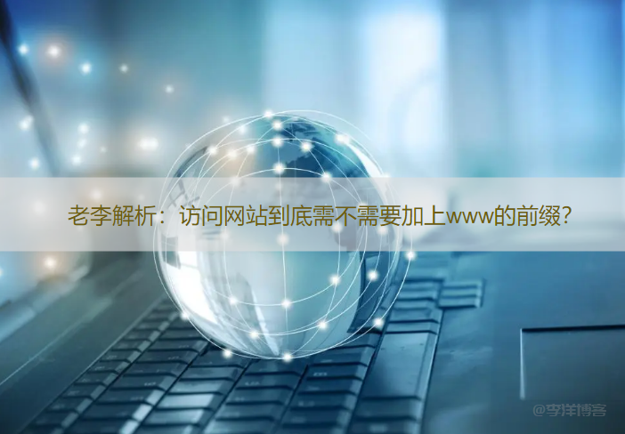 老李解析：访问网站到底需不需要加上www的前缀？